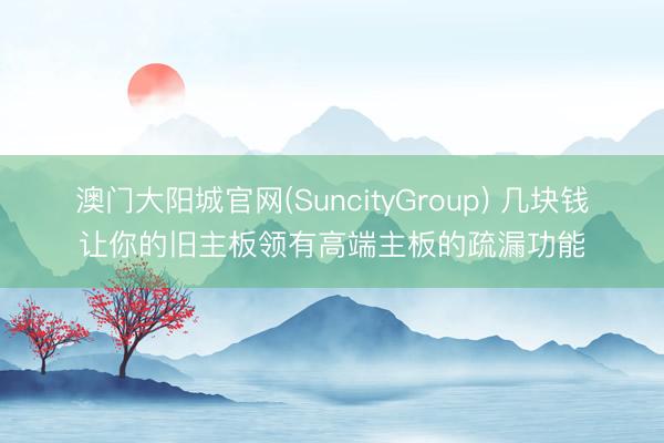 澳门大阳城官网(SuncityGroup) 几块钱让你的旧主板领有高端主板的疏漏功能