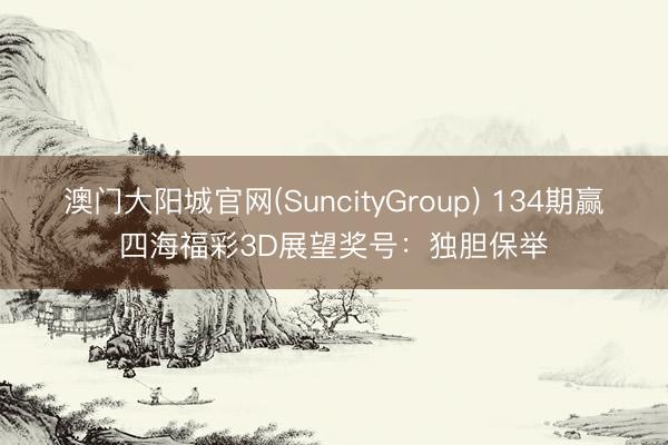 澳门大阳城官网(SuncityGroup) 134期赢四海福彩3D展望奖号：独胆保举