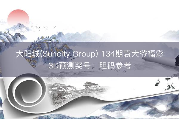 大阳城(Suncity Group) 134期袁大爷福彩3D预测奖号：胆码参考