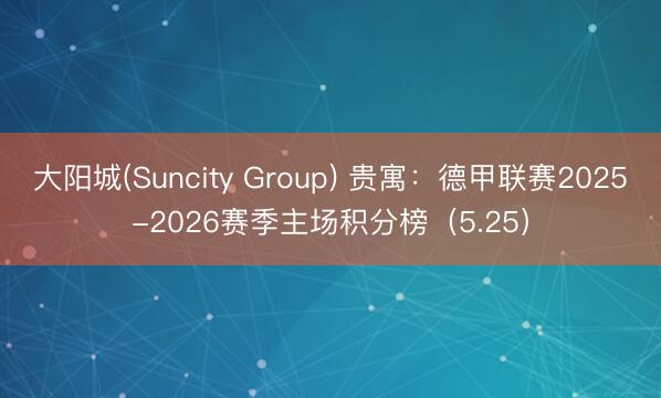 大阳城(Suncity Group) 贵寓：德甲联赛2025-2026赛季主场积分榜（5.25）