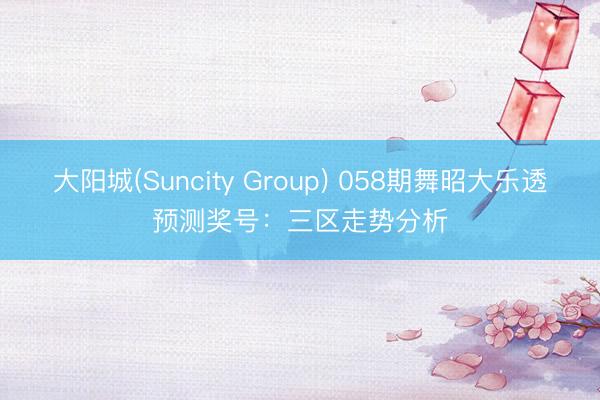 大阳城(Suncity Group) 058期舞昭大乐透预测奖号：三区走势分析