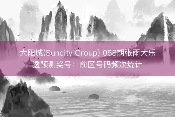 大阳城(Suncity Group) 058期张雨大乐透预测奖号：前区号码频次统计