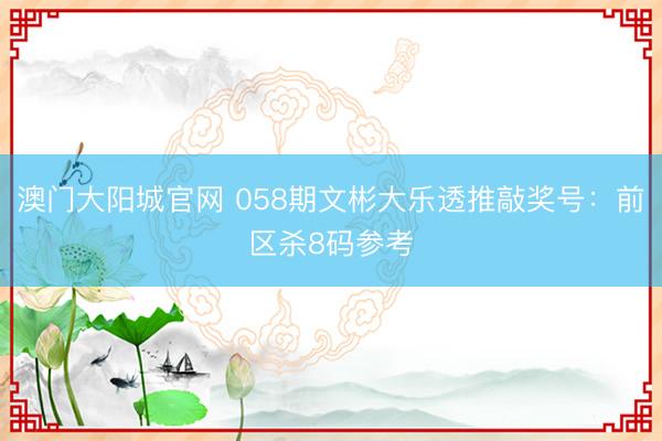 澳门大阳城官网 058期文彬大乐透推敲奖号：前区杀8码参考