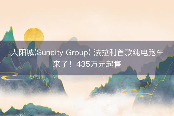 大阳城(Suncity Group) 法拉利首款纯电跑车来了！435万元起售