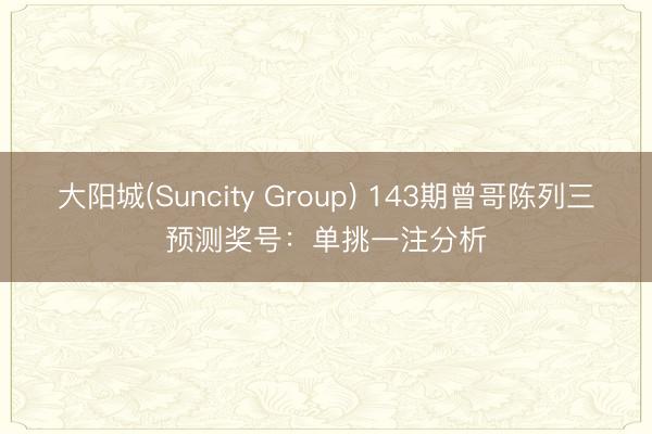 大阳城(Suncity Group) 143期曾哥陈列三预测奖号：单挑一注分析