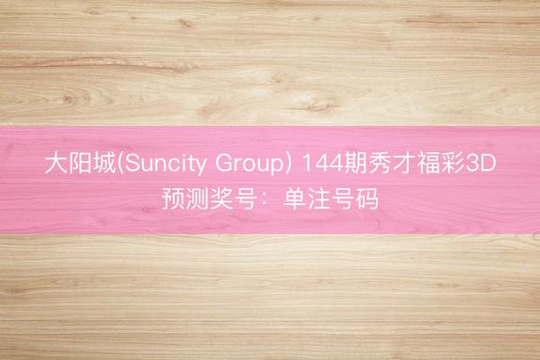 大阳城(Suncity Group) 144期秀才福彩3D预测奖号：单注号码