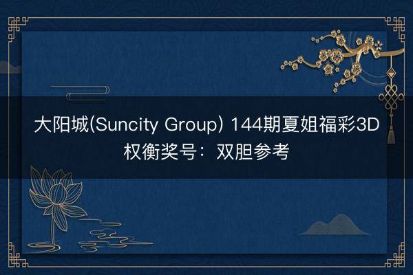 大阳城(Suncity Group) 144期夏姐福彩3D权衡奖号：双胆参考