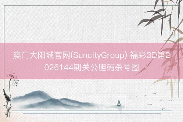 澳门大阳城官网(SuncityGroup) 福彩3D第2026144期关公胆码杀号图