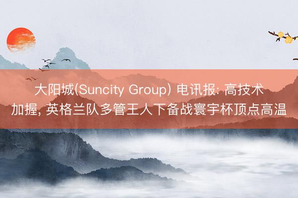 大阳城(Suncity Group) 电讯报: 高技术加握,
