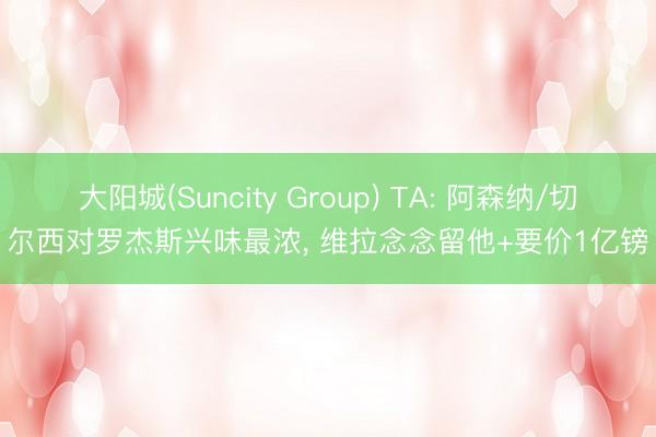 大阳城(Suncity Group) TA: 阿森纳/切尔西对罗杰斯兴味最浓， 维拉念念留他+要价1亿镑