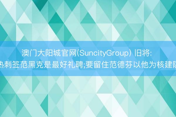 澳门大阳城官网(SuncityGroup) 旧将: 热刺签范