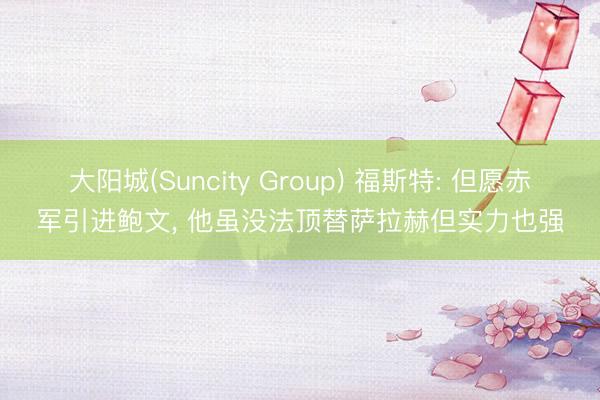 大阳城(Suncity Group) 福斯特: 但愿赤军引进
