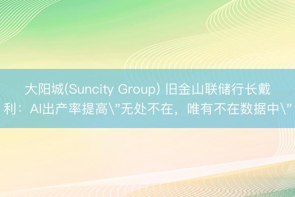 大阳城(Suncity Group) 旧金山联储行长戴利：AI出产率提高