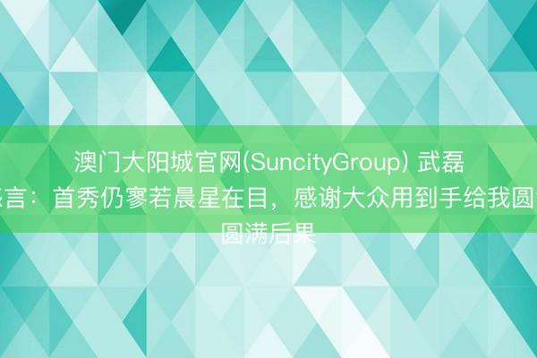 澳门大阳城官网(SuncityGroup) 武磊百场感言：首秀仍寥若晨星在目，感谢大众用到手给我圆满后果