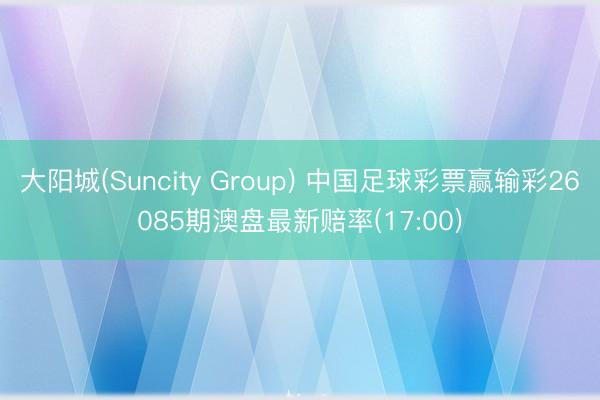大阳城(Suncity Group) 中国足球彩票赢输彩26085期澳盘最新赔率(17:00)