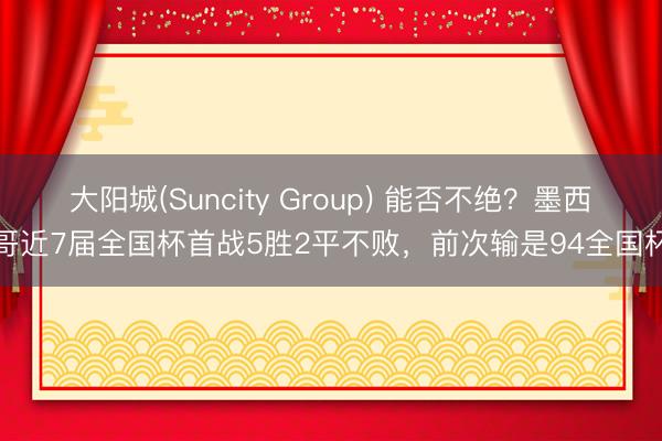 大阳城(Suncity Group) 能否不绝？墨西哥近7届全国杯首战5胜2平不败，前次输是94全国杯