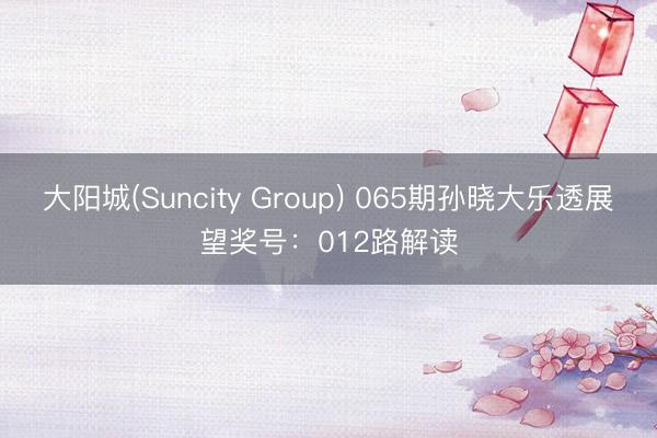 大阳城(Suncity Group) 065期孙晓大乐透展望奖号：012路解读