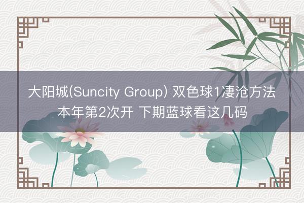 大阳城(Suncity Group) 双色球1凄沧方法本年第2次开 下期蓝球看这几码