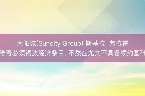 大阳城(Suncity Group) 斯基拉: 弗拉霍维奇必须镌汰经济条目， 不然在尤文不具备续约基础