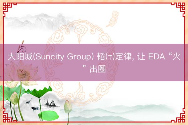 大阳城(Suncity Group) 韬(τ)定律， 让 EDA “火” 出圈