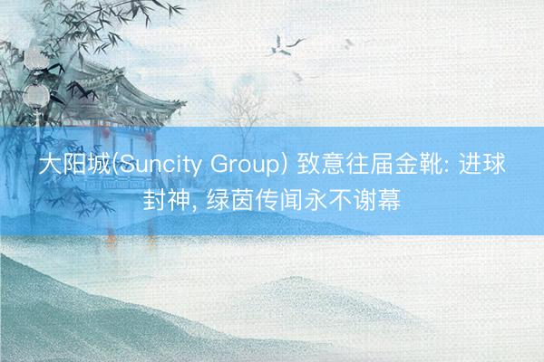 大阳城(Suncity Group) 致意往届金靴: 进球封神, 绿茵传闻永不谢幕