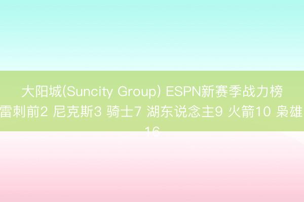 大阳城(Suncity Group) ESPN新赛季战力榜：雷刺前2 尼克斯3 骑士7 湖东说念主9 火箭10 枭雄16