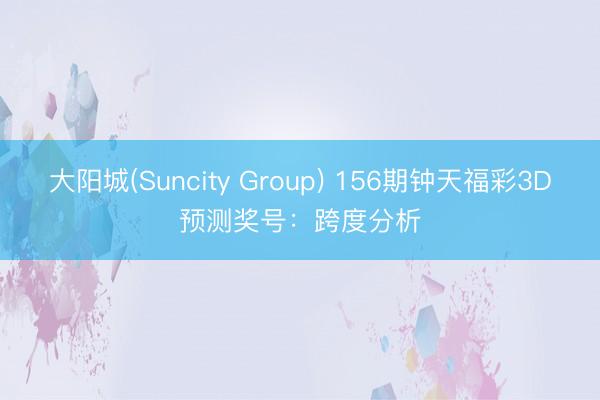 大阳城(Suncity Group) 156期钟天福彩3D预测奖号：跨度分析