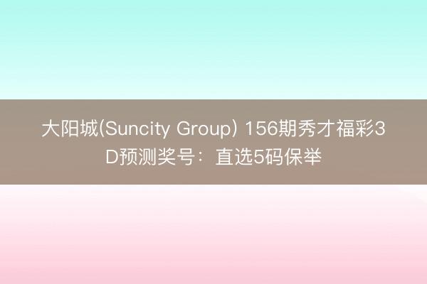 大阳城(Suncity Group) 156期秀才福彩3D预测奖号：直选5码保举