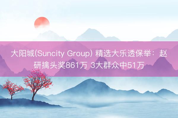 大阳城(Suncity Group) 精选大乐透保举:赵研擒头奖861万 3大群众中51万