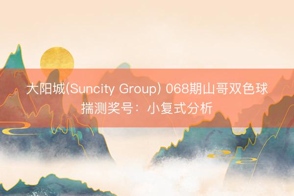 大阳城(Suncity Group) 068期山哥双色球揣测奖号：小复式分析