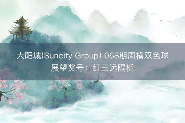 大阳城(Suncity Group) 068期周横双色球展望奖号：红三远隔析