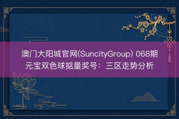 澳门大阳城官网(SuncityGroup) 068期元宝双色球掂量奖号：三区走势分析
