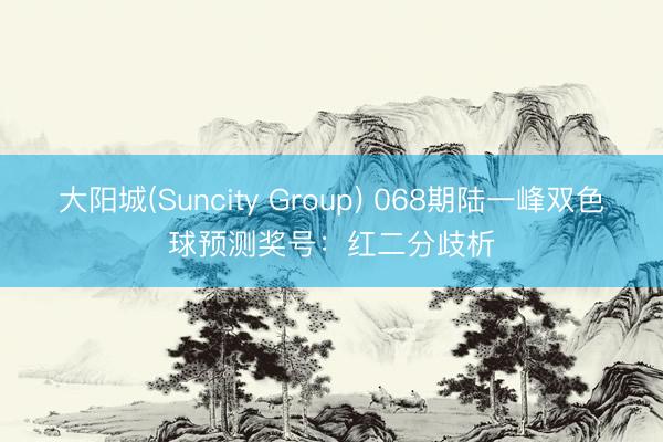大阳城(Suncity Group) 068期陆一峰双色球预测奖号:红二分歧析