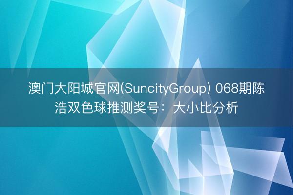 澳门大阳城官网(SuncityGroup) 068期陈浩双色球推测奖号：大小比分析