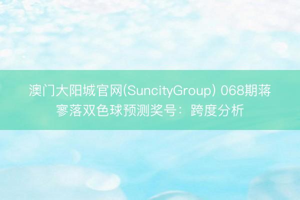 澳门大阳城官网(SuncityGroup) 068期蒋寥落双色球预测奖号：跨度分析