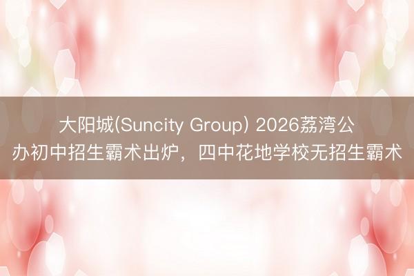 大阳城(Suncity Group) 2026荔湾公办初中招生霸术出炉，四中花地学校无招生霸术
