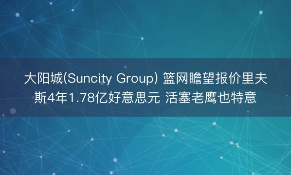 大阳城(Suncity Group) 篮网瞻望报价里夫斯4年1.78亿好意思元 活塞老鹰也特意
