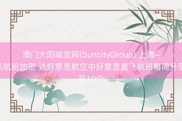 澳门大阳城官网(SuncityGroup) 上海-洛杉矶航班加密 达好意思航空中好意思直飞航班每周升至19个