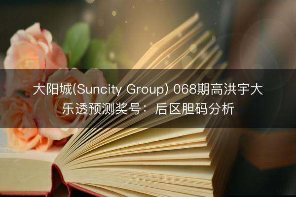 大阳城(Suncity Group) 068期高洪宇大乐透预测奖号：后区胆码分析