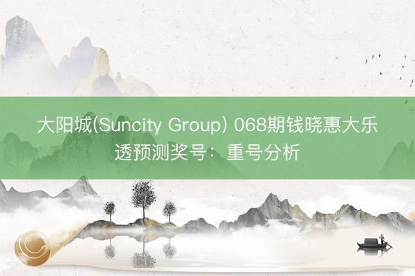 大阳城(Suncity Group) 068期钱晓惠大乐透预测奖号：重号分析