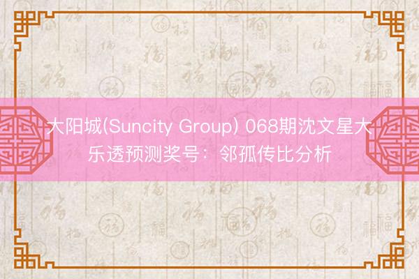 大阳城(Suncity Group) 068期沈文星大乐透预测奖号：邻孤传比分析