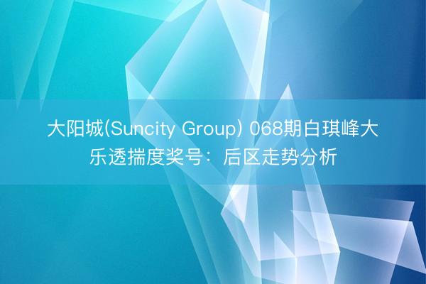 大阳城(Suncity Group) 068期白琪峰大乐透揣度奖号：后区走势分析