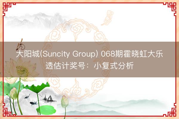大阳城(Suncity Group) 068期霍晓虹大乐透估计奖号：小复式分析